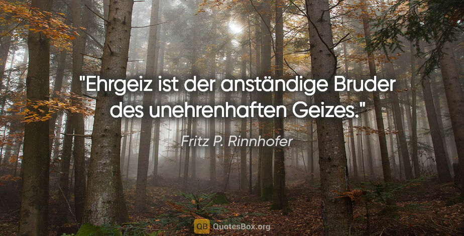 Fritz P. Rinnhofer Zitat: "Ehrgeiz ist der anständige Bruder des unehrenhaften Geizes."