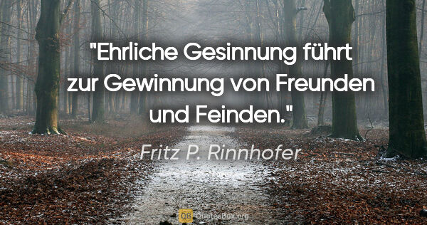 Fritz P. Rinnhofer Zitat: "Ehrliche Gesinnung führt zur Gewinnung von Freunden und Feinden."