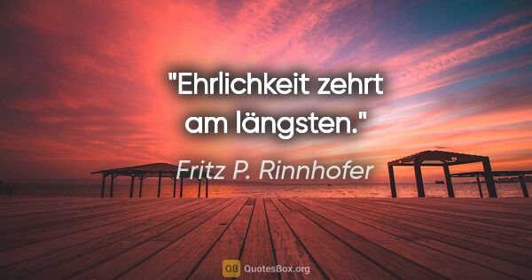 Fritz P. Rinnhofer Zitat: "Ehrlichkeit zehrt am längsten."