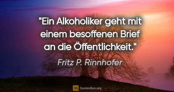 Fritz P. Rinnhofer Zitat: "Ein Alkoholiker geht mit einem besoffenen Brief an die..."