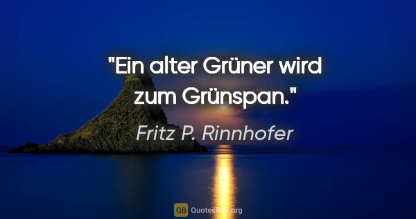 Fritz P. Rinnhofer Zitat: "Ein alter Grüner wird zum Grünspan."