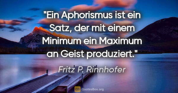 Fritz P. Rinnhofer Zitat: "Ein Aphorismus ist ein Satz, der mit einem Minimum ein Maximum..."