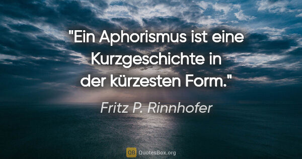 Fritz P. Rinnhofer Zitat: "Ein Aphorismus ist eine Kurzgeschichte in der kürzesten Form."