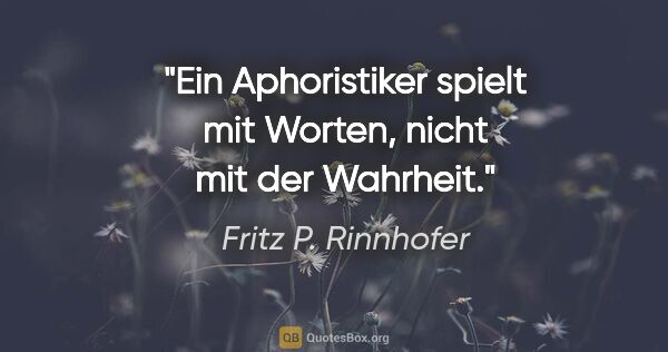 Fritz P. Rinnhofer Zitat: "Ein Aphoristiker spielt mit Worten, nicht mit der Wahrheit."