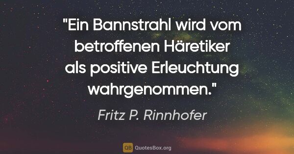 Fritz P. Rinnhofer Zitat: "Ein Bannstrahl wird vom betroffenen Häretiker als positive..."