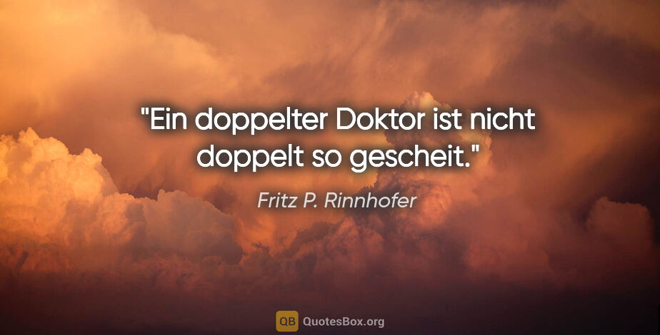 Fritz P. Rinnhofer Zitat: "Ein doppelter Doktor ist nicht doppelt so gescheit."