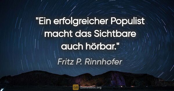 Fritz P. Rinnhofer Zitat: "Ein erfolgreicher Populist macht das Sichtbare auch hörbar."