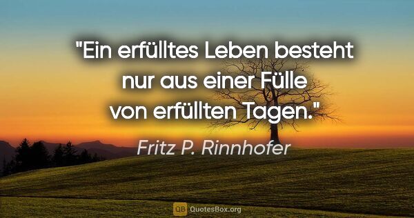 Fritz P. Rinnhofer Zitat: "Ein erfülltes Leben besteht nur aus einer Fülle von erfüllten..."
