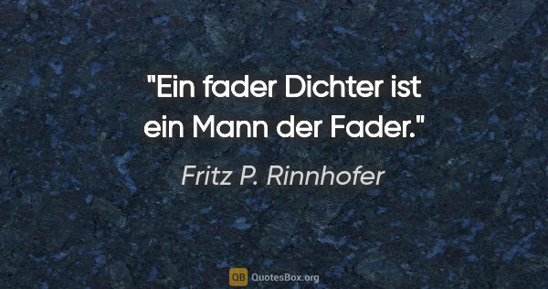 Fritz P. Rinnhofer Zitat: "Ein fader Dichter ist ein Mann der Fader."