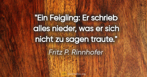 Fritz P. Rinnhofer Zitat: "Ein Feigling: Er schrieb alles nieder, was er sich nicht zu..."