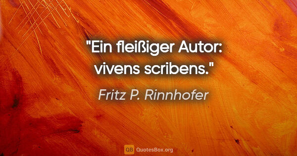 Fritz P. Rinnhofer Zitat: "Ein fleißiger Autor: vivens scribens."