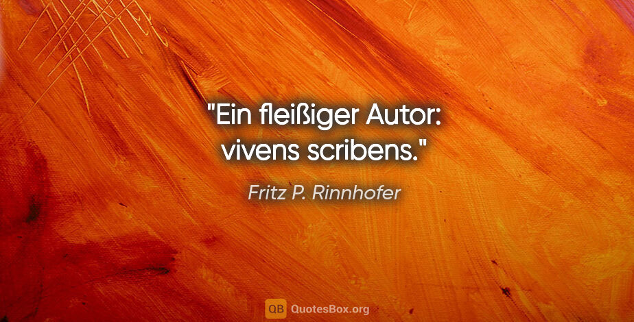 Fritz P. Rinnhofer Zitat: "Ein fleißiger Autor: vivens scribens."