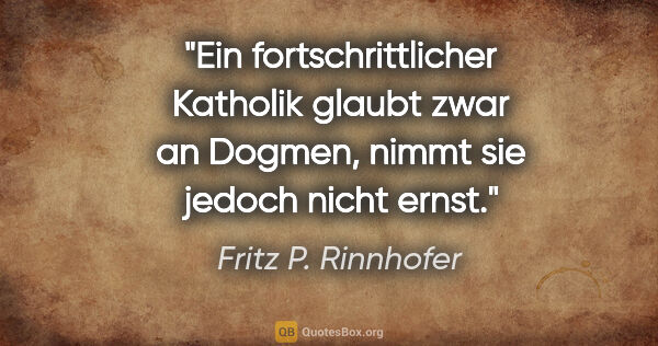 Fritz P. Rinnhofer Zitat: "Ein fortschrittlicher Katholik glaubt zwar an Dogmen, nimmt..."
