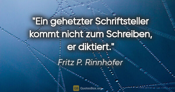 Fritz P. Rinnhofer Zitat: "Ein gehetzter Schriftsteller kommt nicht zum Schreiben, er..."