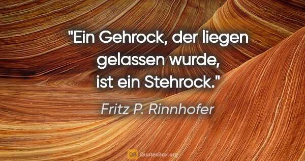 Fritz P. Rinnhofer Zitat: "Ein Gehrock, der liegen gelassen wurde, ist ein Stehrock."