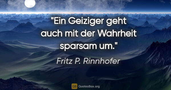 Fritz P. Rinnhofer Zitat: "Ein Geiziger geht auch mit der Wahrheit sparsam um."