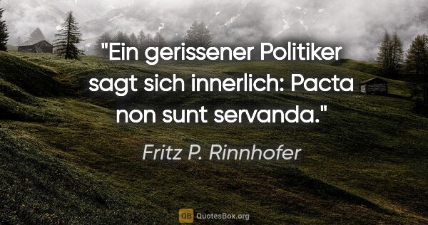 Fritz P. Rinnhofer Zitat: "Ein gerissener Politiker sagt sich innerlich: Pacta non sunt..."