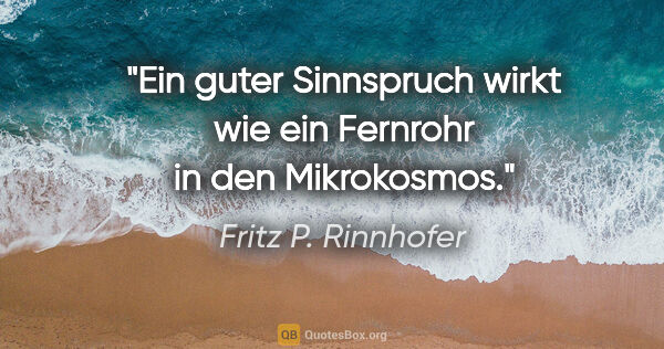 Fritz P. Rinnhofer Zitat: "Ein guter Sinnspruch wirkt wie ein Fernrohr in den Mikrokosmos."