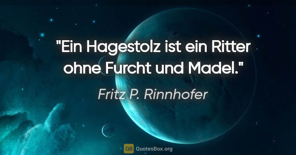 Fritz P. Rinnhofer Zitat: "Ein Hagestolz ist ein Ritter ohne Furcht und Madel."