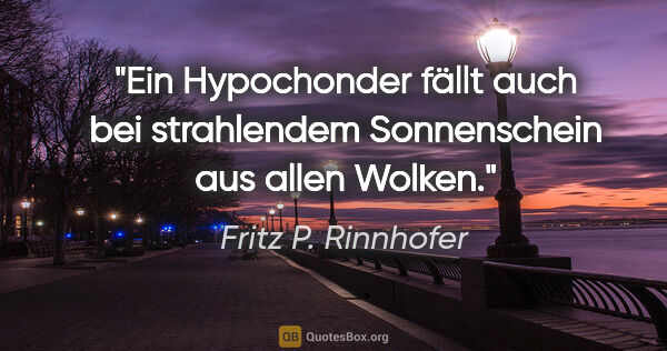 Fritz P. Rinnhofer Zitat: "Ein Hypochonder fällt auch bei strahlendem Sonnenschein aus..."