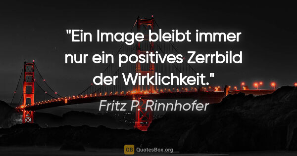 Fritz P. Rinnhofer Zitat: "Ein Image bleibt immer nur ein positives Zerrbild der..."