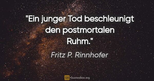 Fritz P. Rinnhofer Zitat: "Ein junger Tod beschleunigt den postmortalen Ruhm."