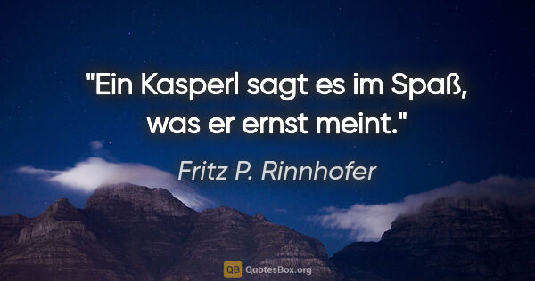 Fritz P. Rinnhofer Zitat: "Ein Kasperl sagt es im Spaß, was er ernst meint."