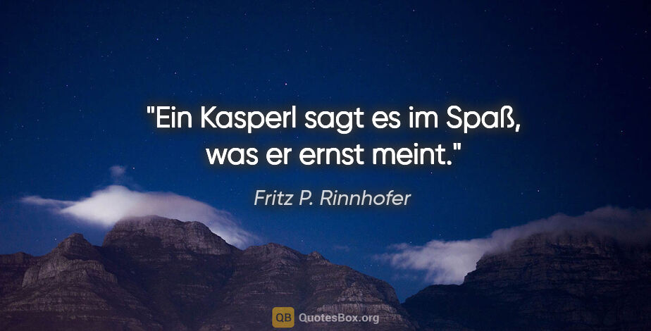 Fritz P. Rinnhofer Zitat: "Ein Kasperl sagt es im Spaß, was er ernst meint."