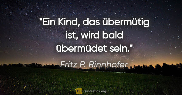 Fritz P. Rinnhofer Zitat: "Ein Kind, das übermütig ist, wird bald übermüdet sein."