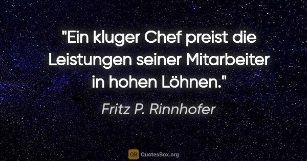 Fritz P. Rinnhofer Zitat: "Ein kluger Chef preist die Leistungen seiner Mitarbeiter in..."