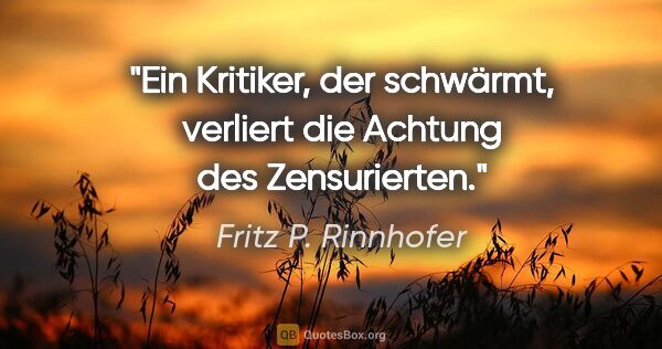 Fritz P. Rinnhofer Zitat: "Ein Kritiker, der schwärmt, verliert die Achtung des..."
