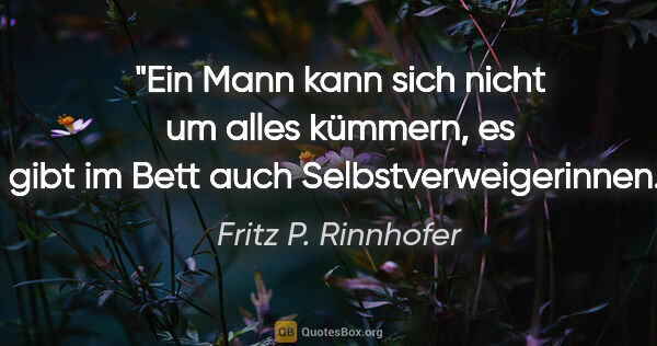 Fritz P. Rinnhofer Zitat: "Ein Mann kann sich nicht um alles kümmern, es gibt im Bett..."