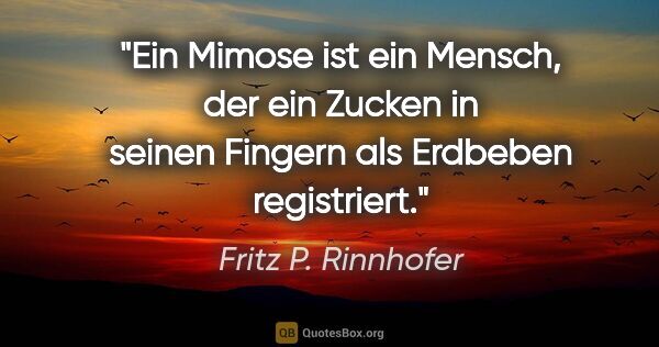 Fritz P. Rinnhofer Zitat: "Ein Mimose ist ein Mensch, der ein Zucken in seinen Fingern..."