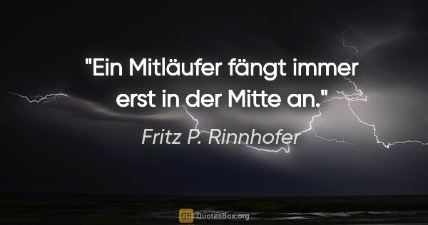 Fritz P. Rinnhofer Zitat: "Ein Mitläufer fängt immer erst in der Mitte an."