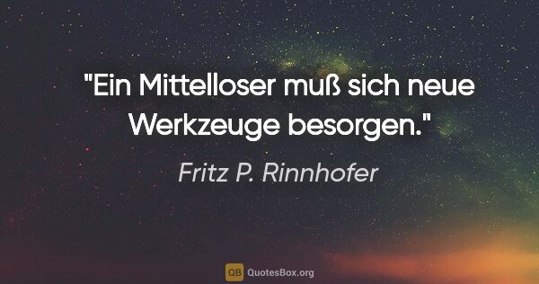 Fritz P. Rinnhofer Zitat: "Ein Mittelloser muß sich neue Werkzeuge besorgen."