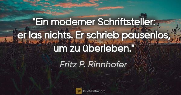 Fritz P. Rinnhofer Zitat: "Ein moderner Schriftsteller: er las nichts. Er schrieb..."