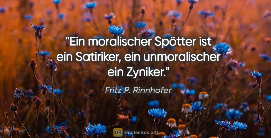 Fritz P. Rinnhofer Zitat: "Ein moralischer Spötter ist ein Satiriker, ein unmoralischer..."