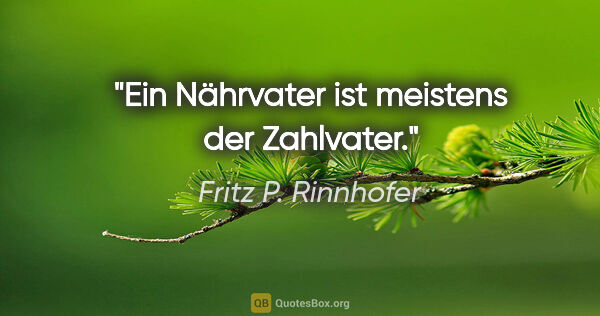 Fritz P. Rinnhofer Zitat: "Ein Nährvater ist meistens der Zahlvater."