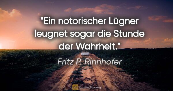 Fritz P. Rinnhofer Zitat: "Ein notorischer Lügner leugnet sogar die Stunde der Wahrheit."
