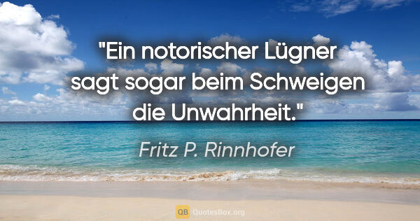 Fritz P. Rinnhofer Zitat: "Ein notorischer Lügner sagt sogar beim Schweigen die Unwahrheit."