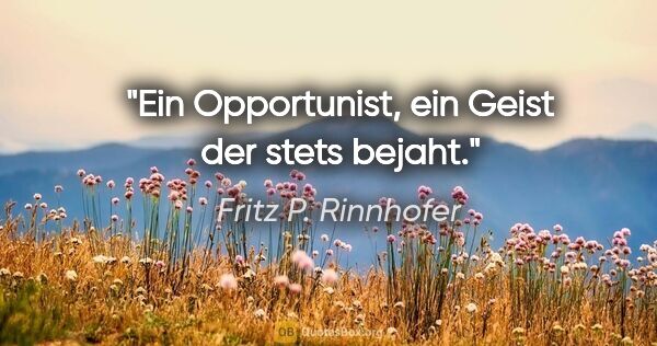 Fritz P. Rinnhofer Zitat: "Ein Opportunist, ein Geist der stets bejaht."
