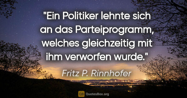 Fritz P. Rinnhofer Zitat: "Ein Politiker lehnte sich an das Parteiprogramm, welches..."