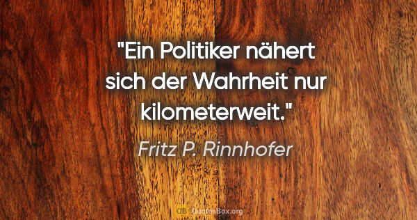 Fritz P. Rinnhofer Zitat: "Ein Politiker nähert sich der Wahrheit nur kilometerweit."