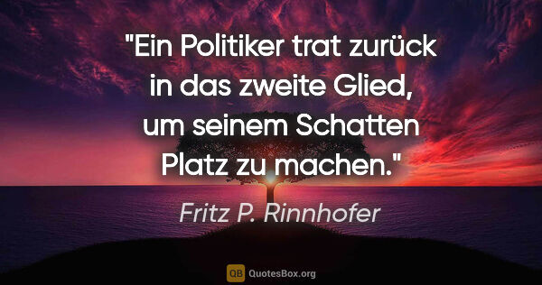 Fritz P. Rinnhofer Zitat: "Ein Politiker trat zurück in das zweite Glied, um seinem..."