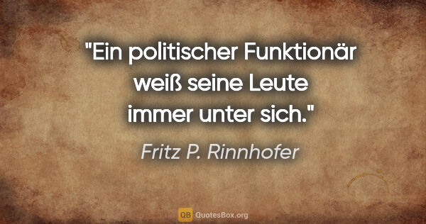 Fritz P. Rinnhofer Zitat: "Ein politischer Funktionär weiß seine Leute immer unter sich."