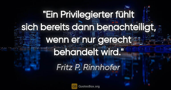 Fritz P. Rinnhofer Zitat: "Ein Privilegierter fühlt sich bereits dann benachteiligt, wenn..."