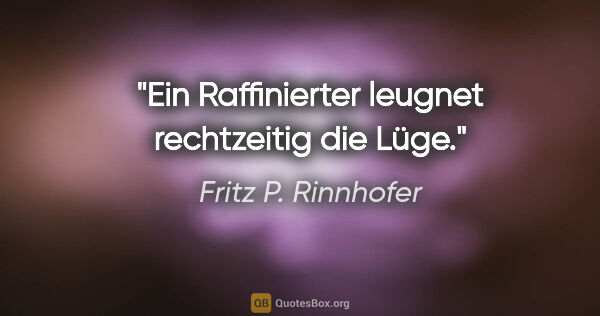 Fritz P. Rinnhofer Zitat: "Ein Raffinierter leugnet rechtzeitig die Lüge."