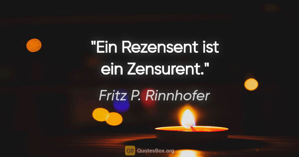Fritz P. Rinnhofer Zitat: "Ein Rezensent ist ein Zensurent."