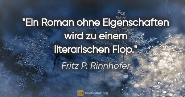 Fritz P. Rinnhofer Zitat: "Ein Roman ohne Eigenschaften wird zu einem literarischen Flop."