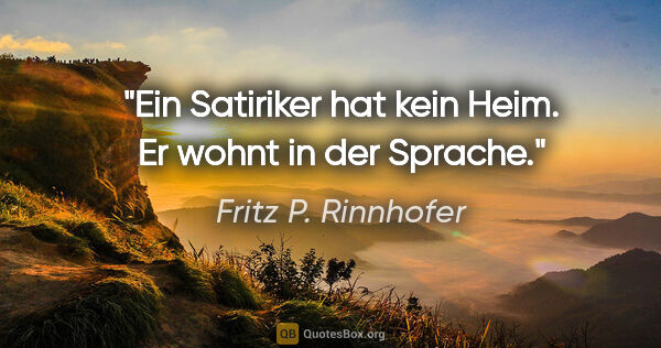 Fritz P. Rinnhofer Zitat: "Ein Satiriker hat kein Heim. Er wohnt in der Sprache."
